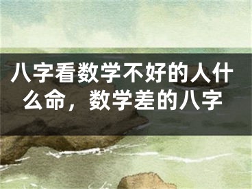 八字看数学不好的人什么命,数学差的八字