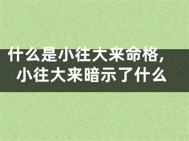 什么是小往大来命格,小往大来暗示了什么