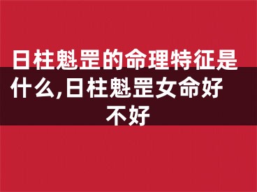 日柱魁罡的命理特征是什么,日柱魁罡女命好不好