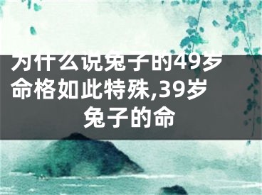 为什么说兔子的49岁命格如此特殊,39岁兔子的命