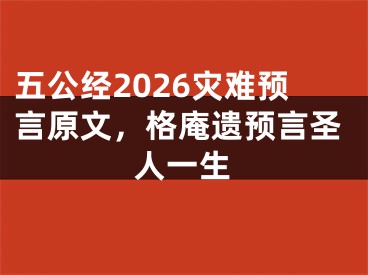 五公经2026灾难预言原文,格庵遗预言圣人一生