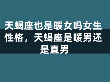天蝎座也是暖女吗女生性格,天蝎座是暖男还是直男