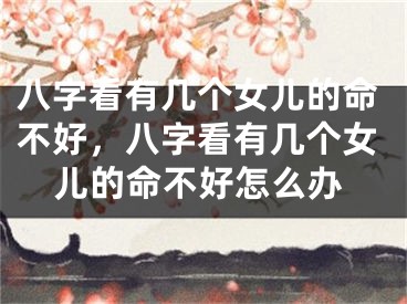 八字看有几个女儿的命不好，八字看有几个女儿的命不好怎么办