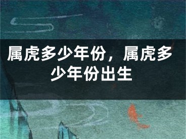 属虎多少年份，属虎多少年份出生