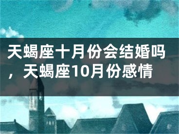 天蝎座十月份会结婚吗，天蝎座10月份感情