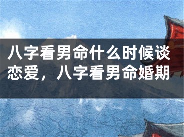 八字看男命什么时候谈恋爱，八字看男命婚期