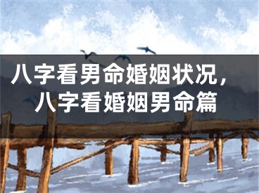 八字看男命婚姻状况，八字看婚姻男命篇