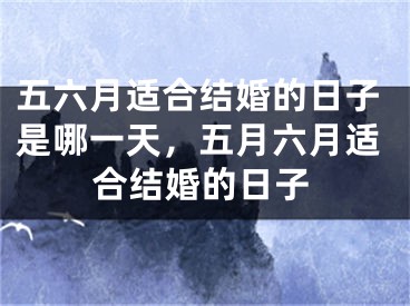 五六月适合结婚的日子是哪一天,五月六月适合结婚的日子