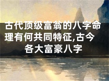 古代顶级富翁的八字命理有何共同特征,古今各大富豪八字