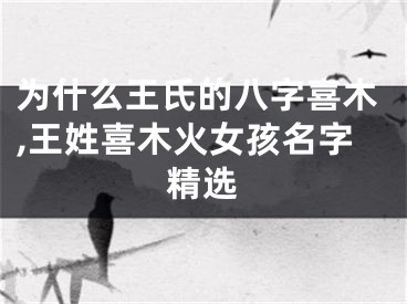 为什么王氏的八字喜木,王姓喜木火女孩名字精选