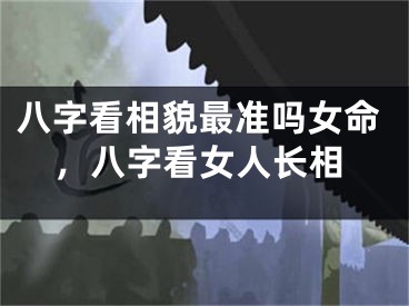 八字看相貌最准吗女命，八字看女人长相