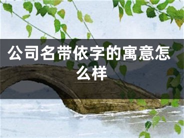 公司名带依字的寓意怎么样