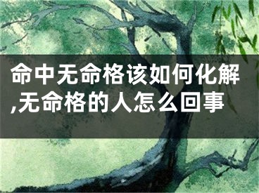 命中无命格该如何化解,无命格的人怎么回事