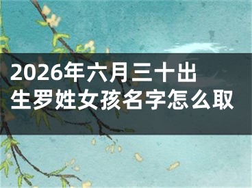 2026年六月三十出生罗姓女孩名字怎么取