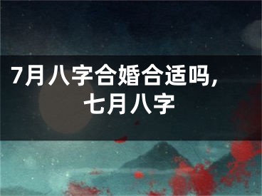 7月八字合婚合适吗,七月八字