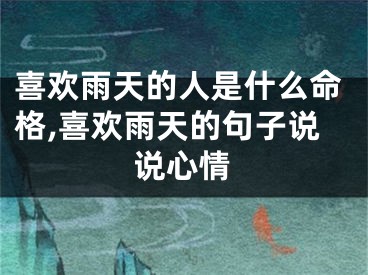 喜欢雨天的人是什么命格,喜欢雨天的句子说说心情