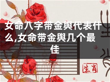女命八字带金舆代表什么,女命带金舆几个最佳