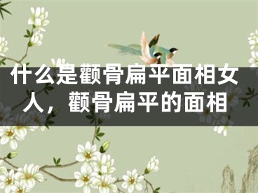 什么是颧骨扁平面相女人，颧骨扁平的面相
