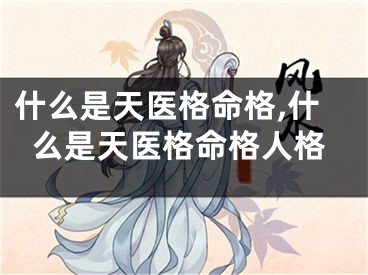 什么是天医格命格,什么是天医格命格人格