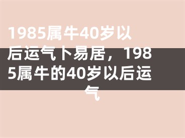 1985属牛40岁以后运气卜易居，1985属牛的40岁以后运气