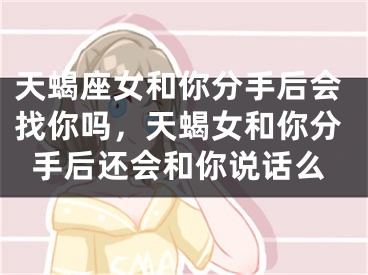 天蝎座女和你分手后会找你吗，天蝎女和你分手后还会和你说话么