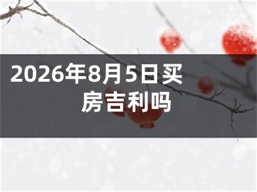 2026年8月5日买房吉利吗