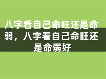 八字看自己命旺还是命弱，八字看自己命旺还是命弱好