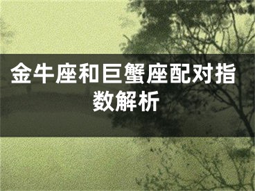 金牛座和巨蟹座配对指数解析