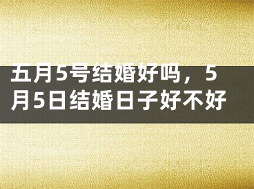 五月5号结婚好吗,5月5日结婚日子好不好