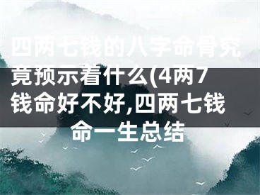 四两七钱的八字命骨究竟预示着什么(4两7钱命好不好,四两七钱命一生总结