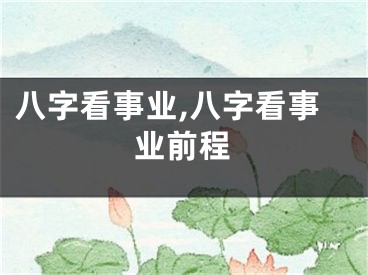 八字看事业,八字看事业前程
