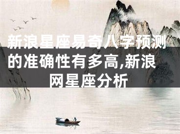 新浪星座易奇八字预测的准确性有多高,新浪网星座分析