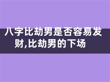 八字比劫男是否容易发财,比劫男的下场