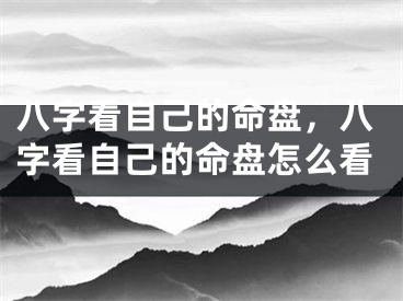 八字看自己的命盘,八字看自己的命盘怎么看