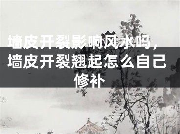 墙皮开裂影响风水吗，墙皮开裂翘起怎么自己修补