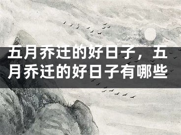 五月乔迁的好日子,五月乔迁的好日子有哪些