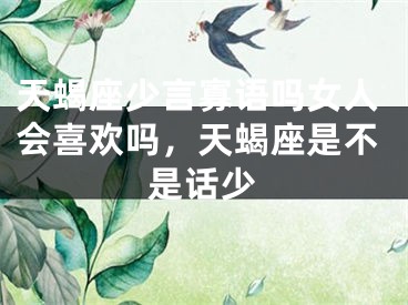 天蝎座少言寡语吗女人会喜欢吗，天蝎座是不是话少