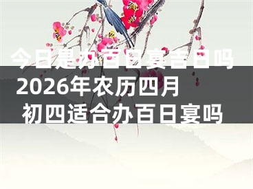今日是办百日宴吉日吗 2026年农历四月初四适合办百日宴吗