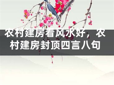 农村建房看风水好，农村建房封顶四言八句