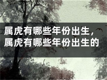 属虎有哪些年份出生,属虎有哪些年份出生的