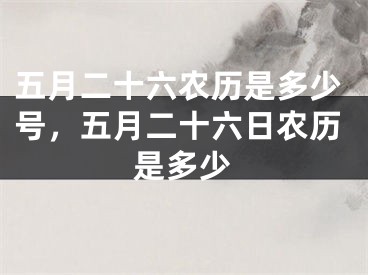 五月二十六农历是多少号，五月二十六日农历是多少