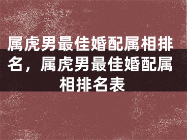 属虎男最佳婚配属相排名，属虎男最佳婚配属相排名表