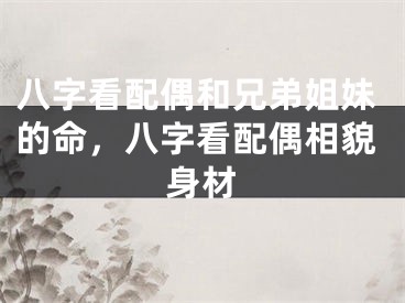 八字看配偶和兄弟姐妹的命，八字看配偶相貌身材