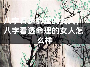 八字看透命理的女人，八字看透命理的女人怎么样