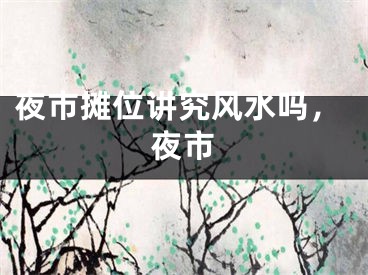 夜市摊位讲究风水吗,夜市