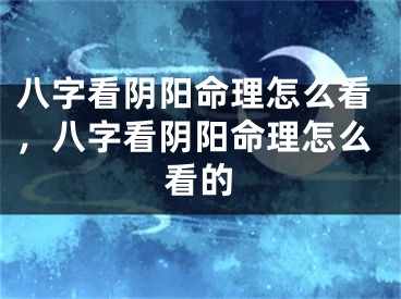 八字看阴阳命理怎么看,八字看阴阳命理怎么看的