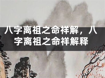 八字离祖之命祥解，八字离祖之命祥解释