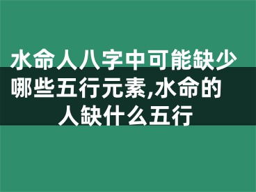 水命人八字中可能缺少哪些五行元素,水命的人缺什么五行