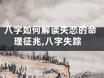 八字如何解读失恋的命理征兆,八字失踪