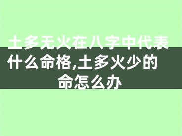 土多无火在八字中代表什么命格,土多火少的命怎么办